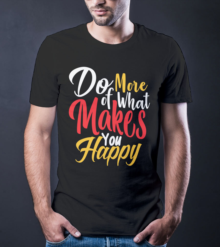 Do More Of What Makes You Happy T-Shirt
