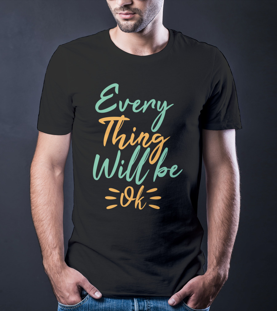 Every Thing Will Be Ok Positive Motivational Phrase T-Shirt