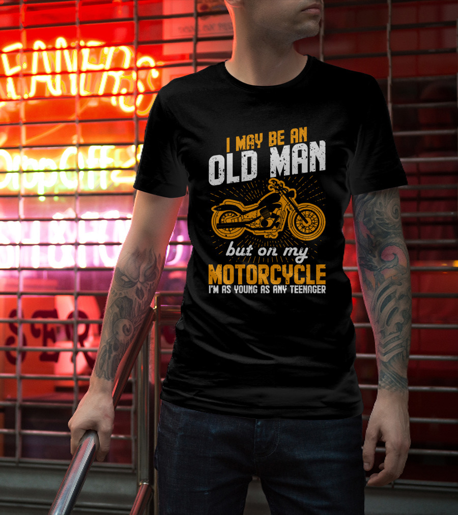 I May Be An Old Man But On My Motorcycle I'm As Young As Any Teenager T-Shirt