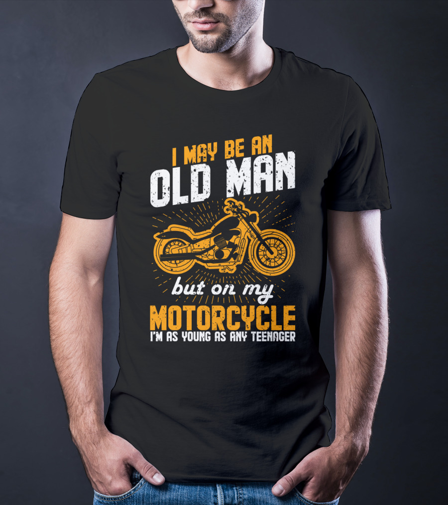 I May Be An Old Man But On My Motorcycle I'm As Young As Any Teenager T-Shirt