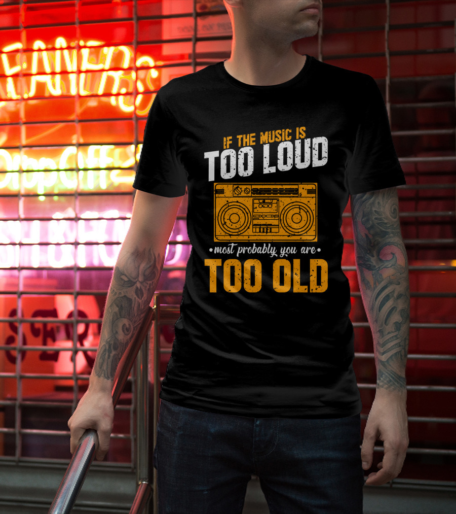 If The Music Is Too Loud Most Probably You Are Too Old Retro Boombox T-Shirt