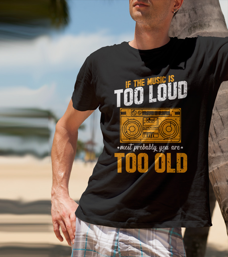 If The Music Is Too Loud Most Probably You Are Too Old Retro Boombox T-Shirt