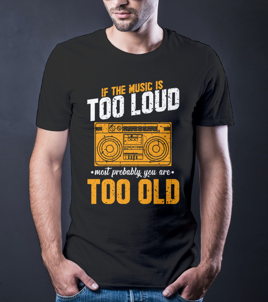 If The Music Is Too Loud Most Probably You Are Too Old Retro Boombox T-Shirt