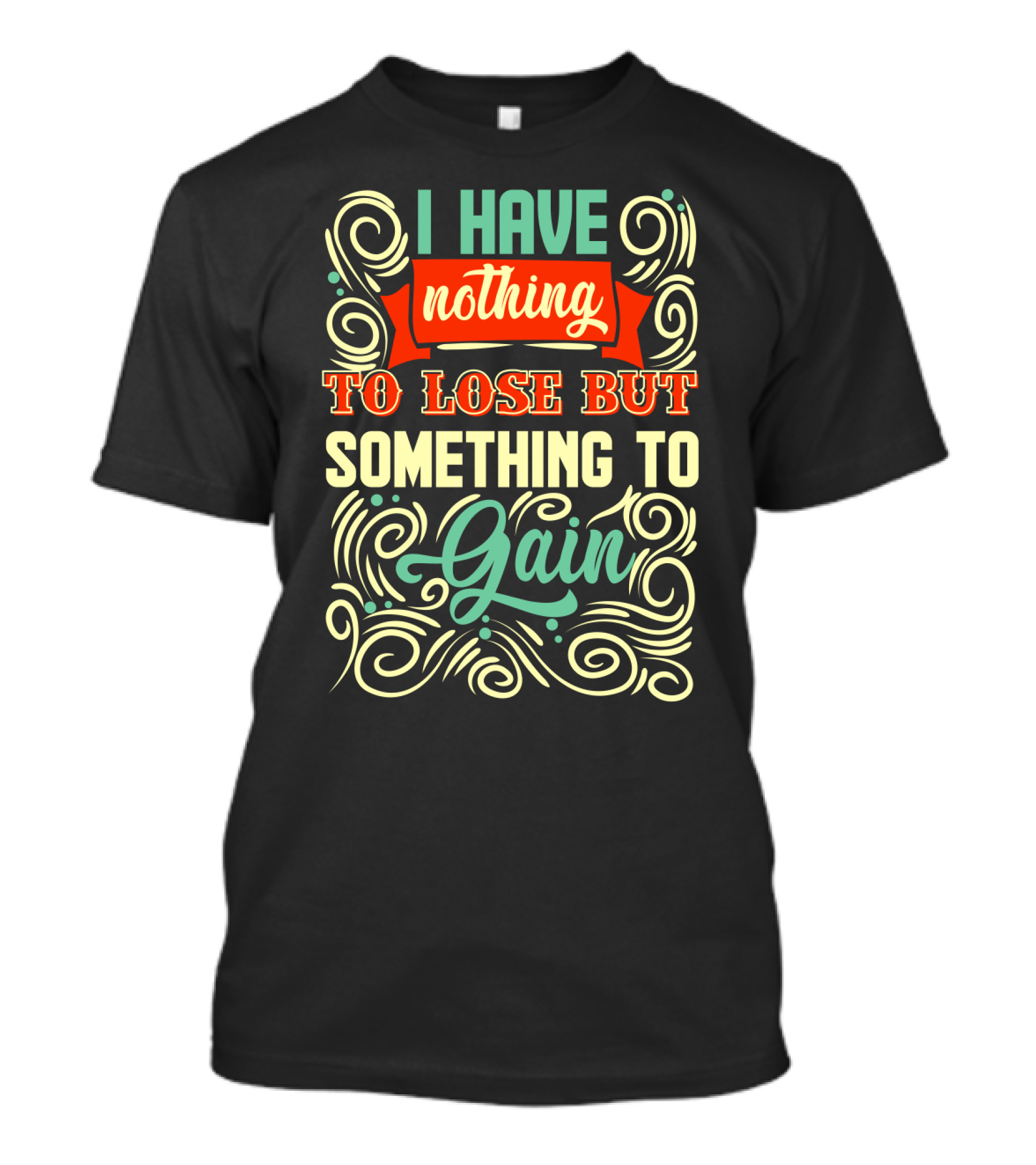 I Have Nothing To Lose But Something To Gain Swirled Motivational Typography T-Shirt