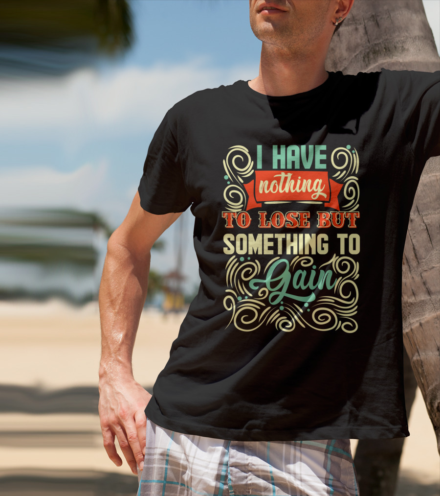 I Have Nothing To Lose But Something To Gain Swirled Motivational Typography T-Shirt