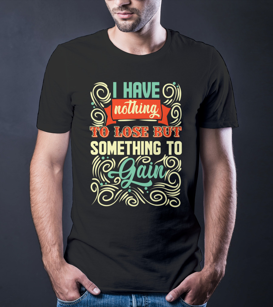 I Have Nothing To Lose But Something To Gain Swirled Motivational Typography T-Shirt