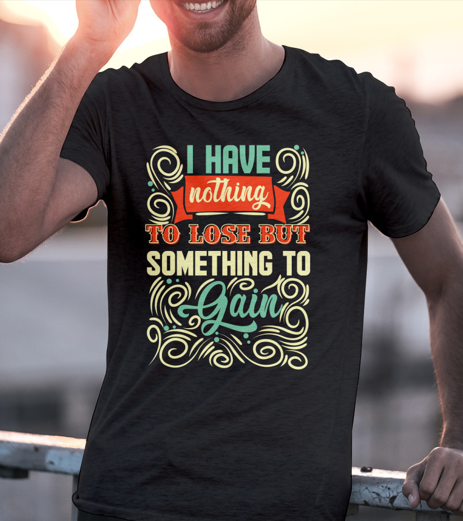 I Have Nothing To Lose But Something To Gain Swirled Motivational Typography T-Shirt