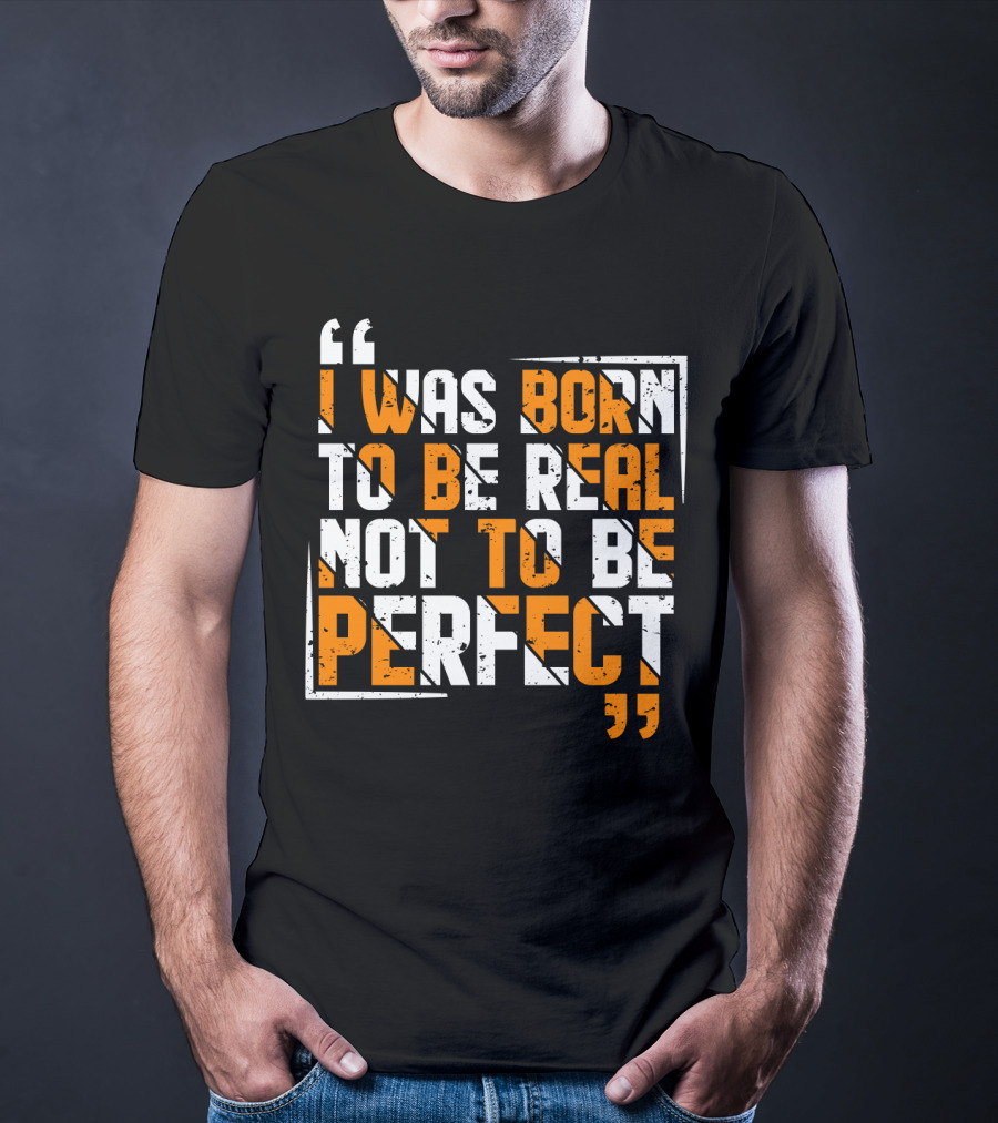 I Was Born To Be Real Not To Be Perfect Bold Motivational T-Shirt