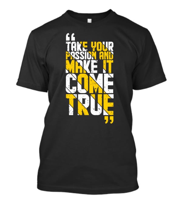 Take Your Passion And Make It Come True Motivational T-Shirt