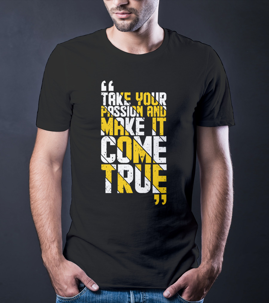 Take Your Passion And Make It Come True Motivational T-Shirt