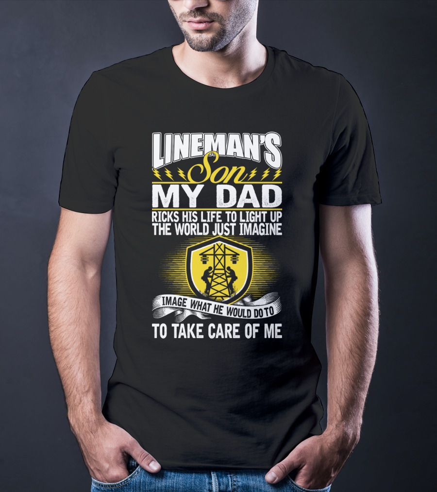 Lineman's Son My Dad Risks His Life To Light Up The World Just Imagine What He Would Do To Take Care Of Me T-Shirt