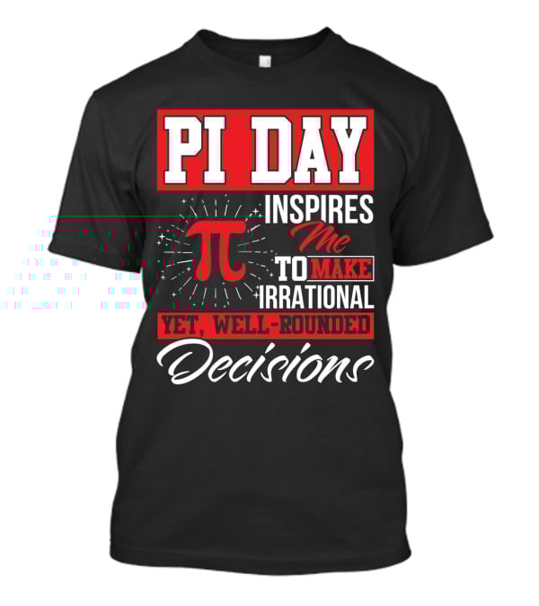 PI Day Inspires Me To Make Irrational Yet Well-Rounded Decisions T-Shirt