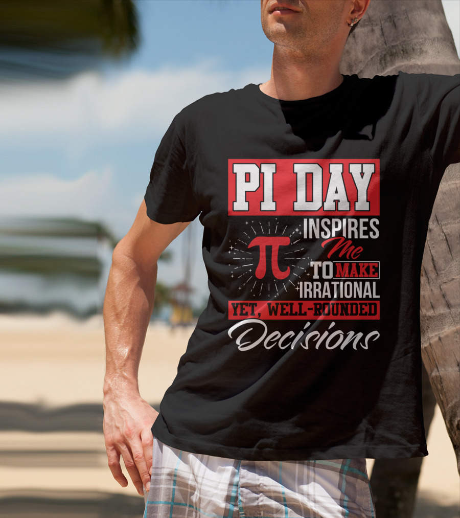 PI Day Inspires Me To Make Irrational Yet Well-Rounded Decisions T-Shirt