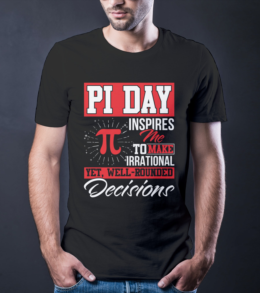 PI Day Inspires Me To Make Irrational Yet Well-Rounded Decisions T-Shirt