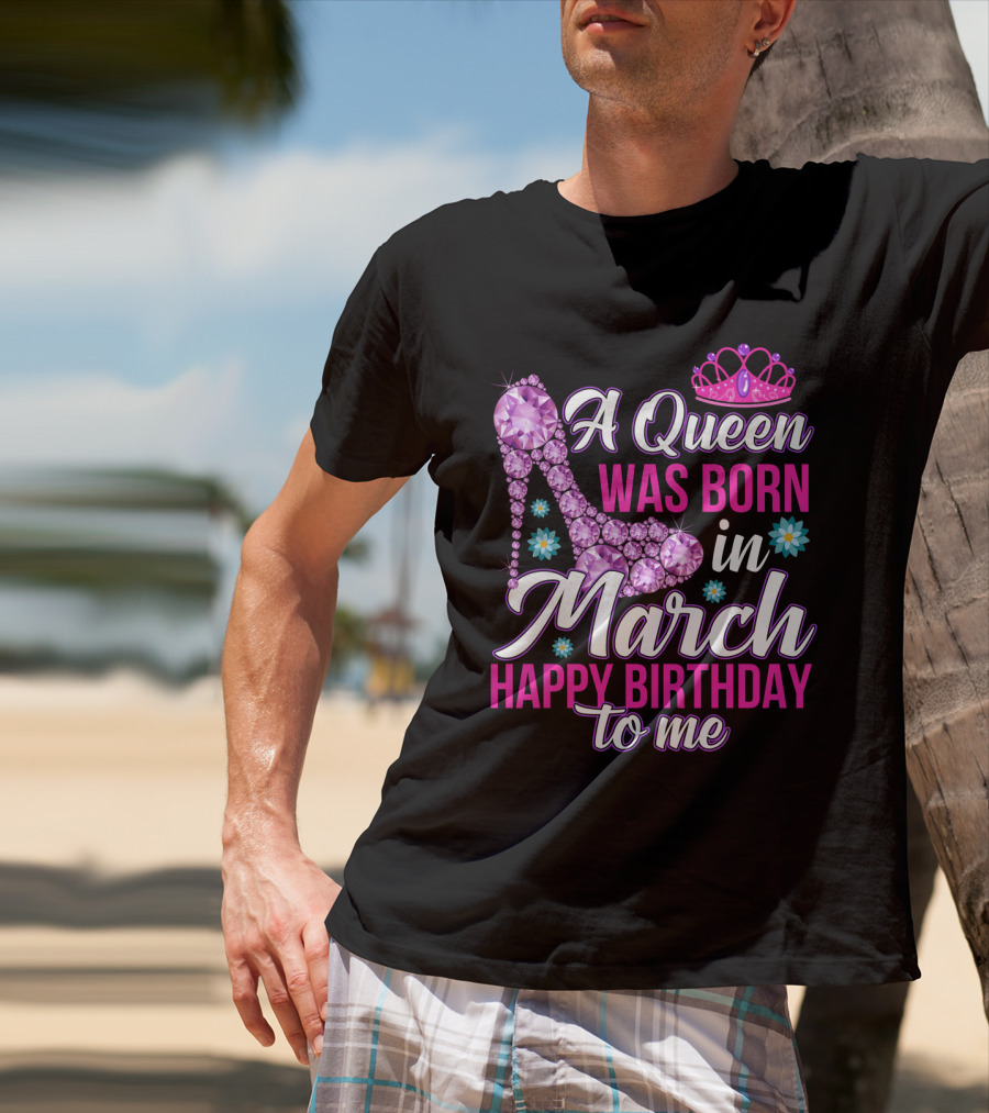 A Queen Was Born In March Happy Birthday To Me With Pink Crown And High Heel Crystal Shoe T-Shirt