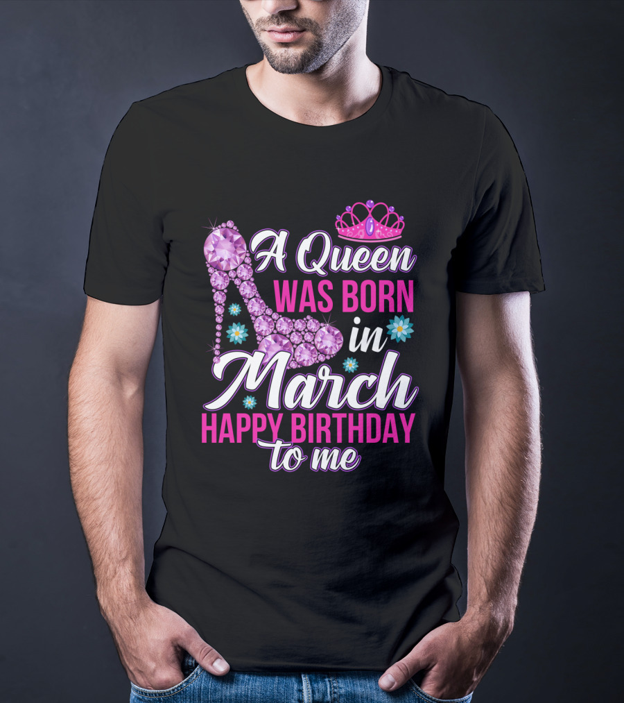 A Queen Was Born In March Happy Birthday To Me With Pink Crown And High Heel Crystal Shoe T-Shirt
