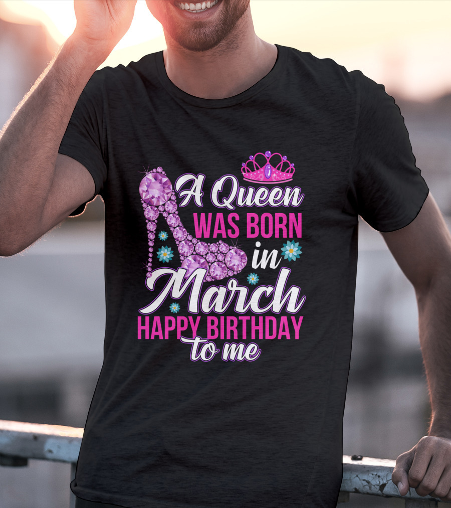 A Queen Was Born In March Happy Birthday To Me With Pink Crown And High Heel Crystal Shoe T-Shirt