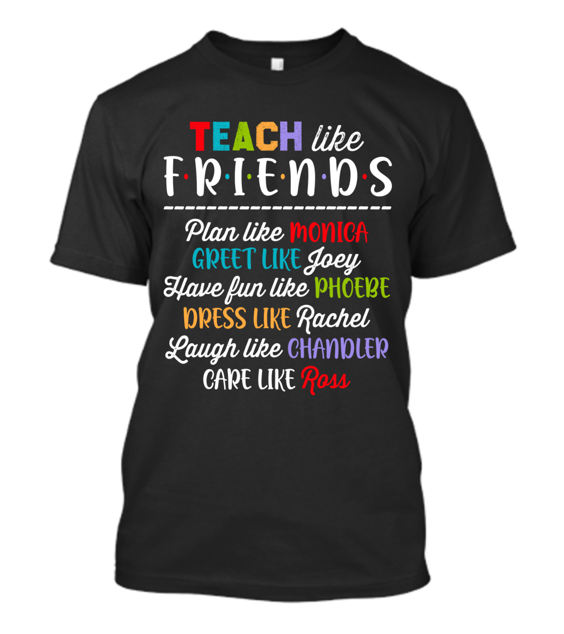 Teach Like Friends Plan Like Monica Greet Like Joey Have Fun Like Phoebe Dress Like Rachel Laugh Like Chandler Care Like Ross T-Shirt