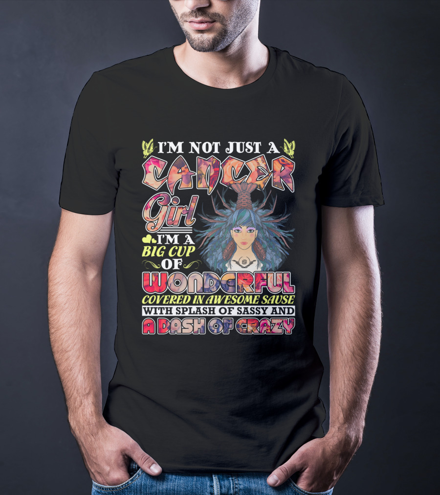 I'm Not Just A Cancer Girl I'm A Big Cup Of Wonderful Covered In Awesome Sause With Splash Of Sassy And A Dash Of Crazy T-Shirt