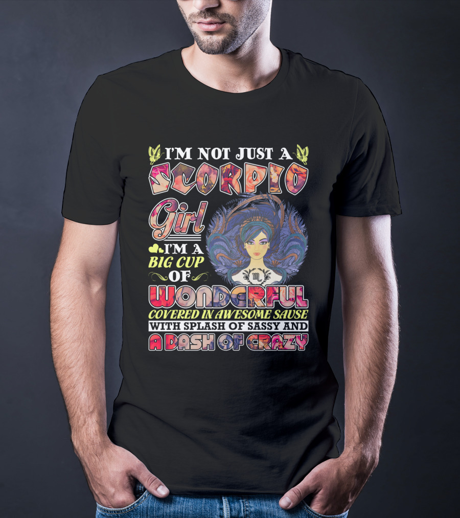 I'm Not Just A Scorpio Girl I'm A Big Cup Of Wonderful Covered In Awesome Sauce With Splash Of Sassy And A Dash Of Crazy T-Shirt