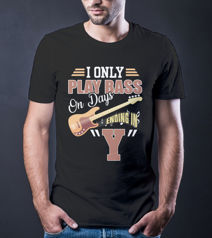 I Only Play Bass Guitar On Days Ending In Y T-Shirt