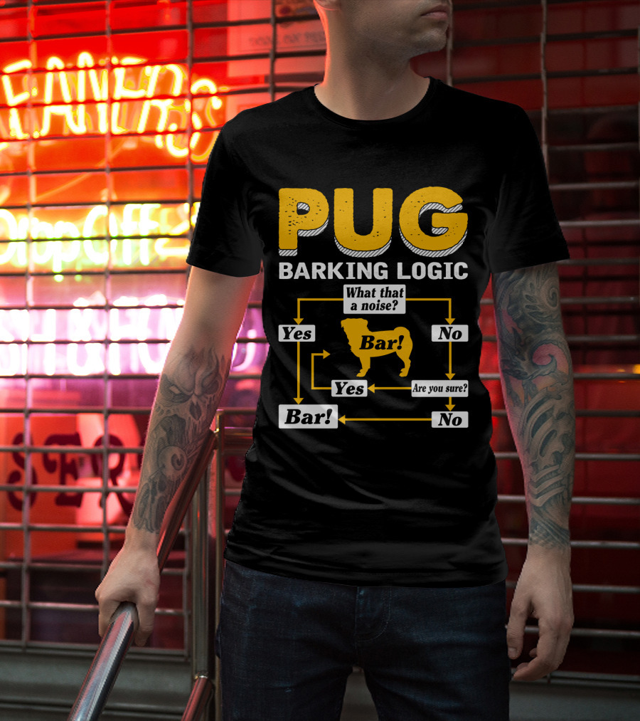 Pug Barking Logic What That A Noise Are You Sure Yes No Bar T-Shirt