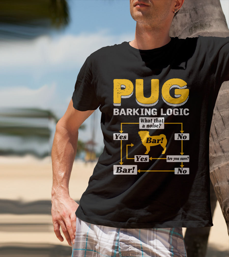 Pug Barking Logic What That A Noise Are You Sure Yes No Bar T-Shirt