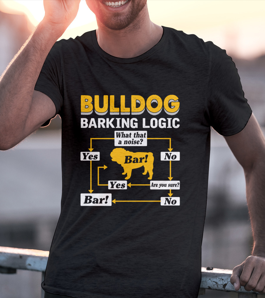 Bulldog Barking Logic What That A Noise Bar Yes Are You Sure T-Shirt