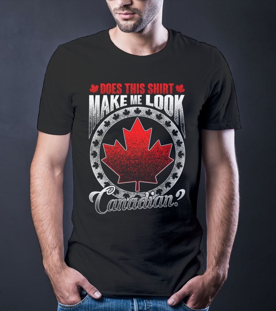 Does This Shirt Make Me Look Canadian? T-Shirt