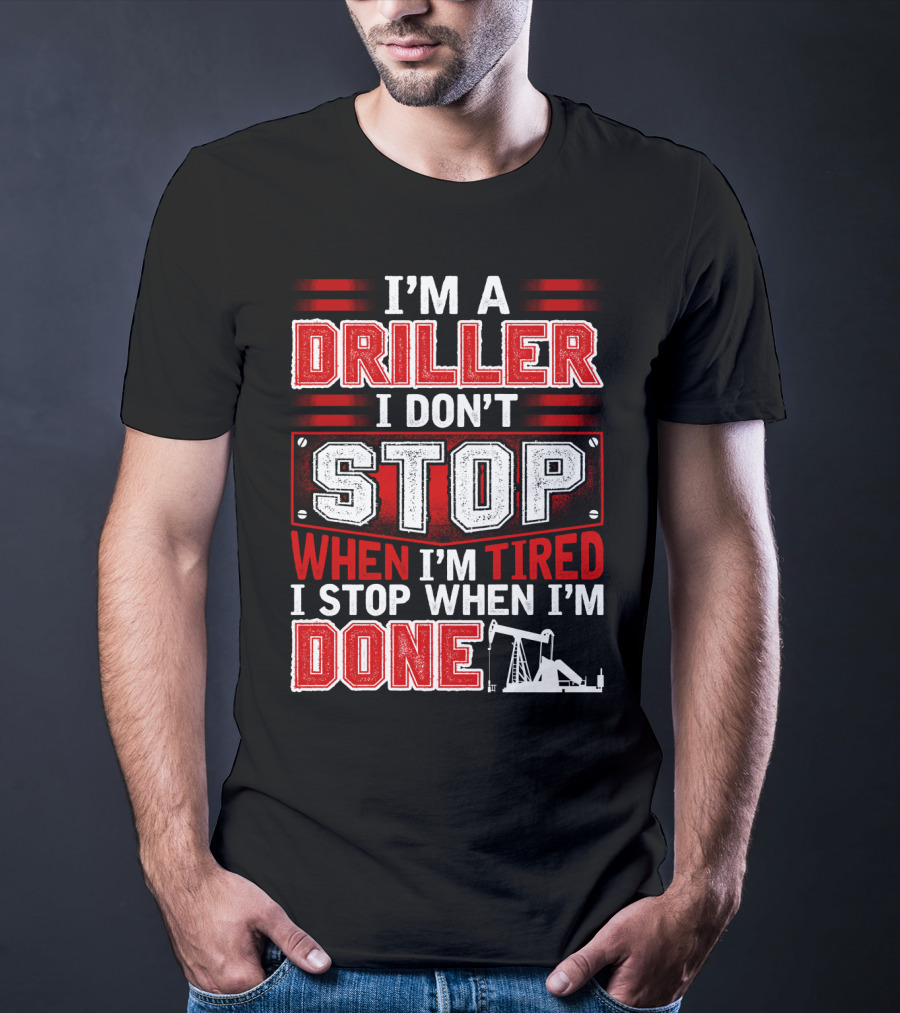 I'm A Driller I Don't Stop When I'm Tired I Stop When I'm Done T-Shirt