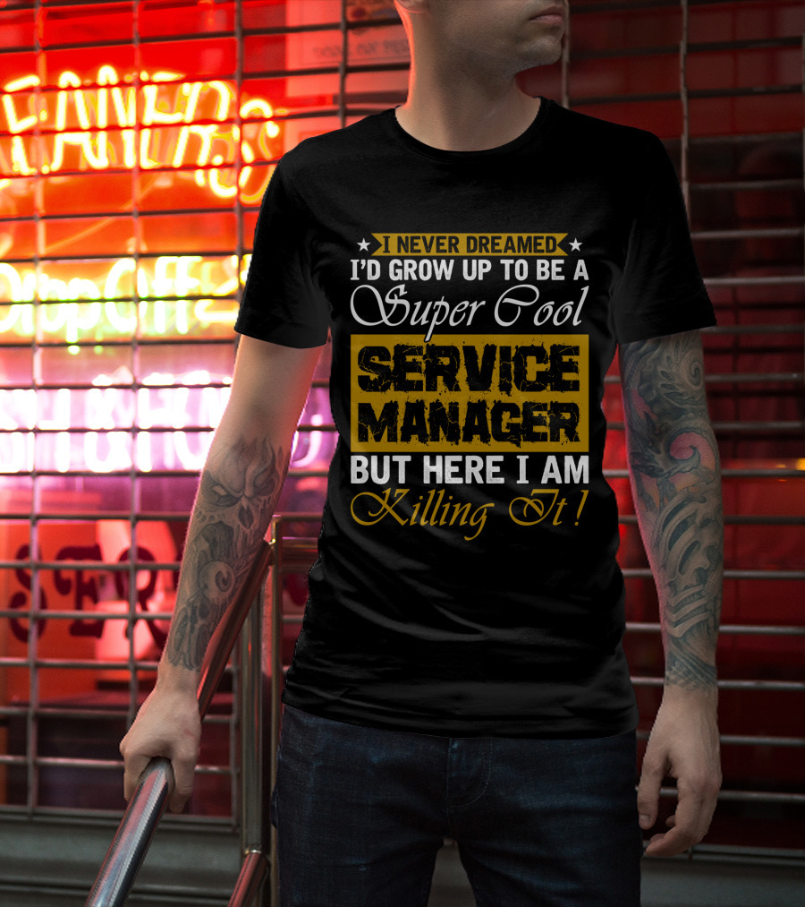 I Never Dreamed I'd Grow Up To Be A Super Cool Service Manager But Here I Am Killing It T-Shirt