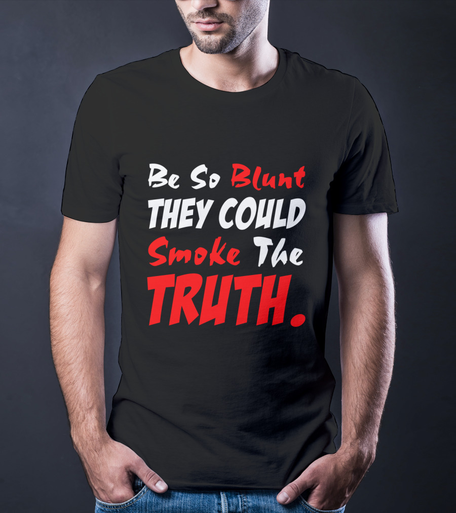 Be So Blunt They Could Smoke The Truth T-Shirt
