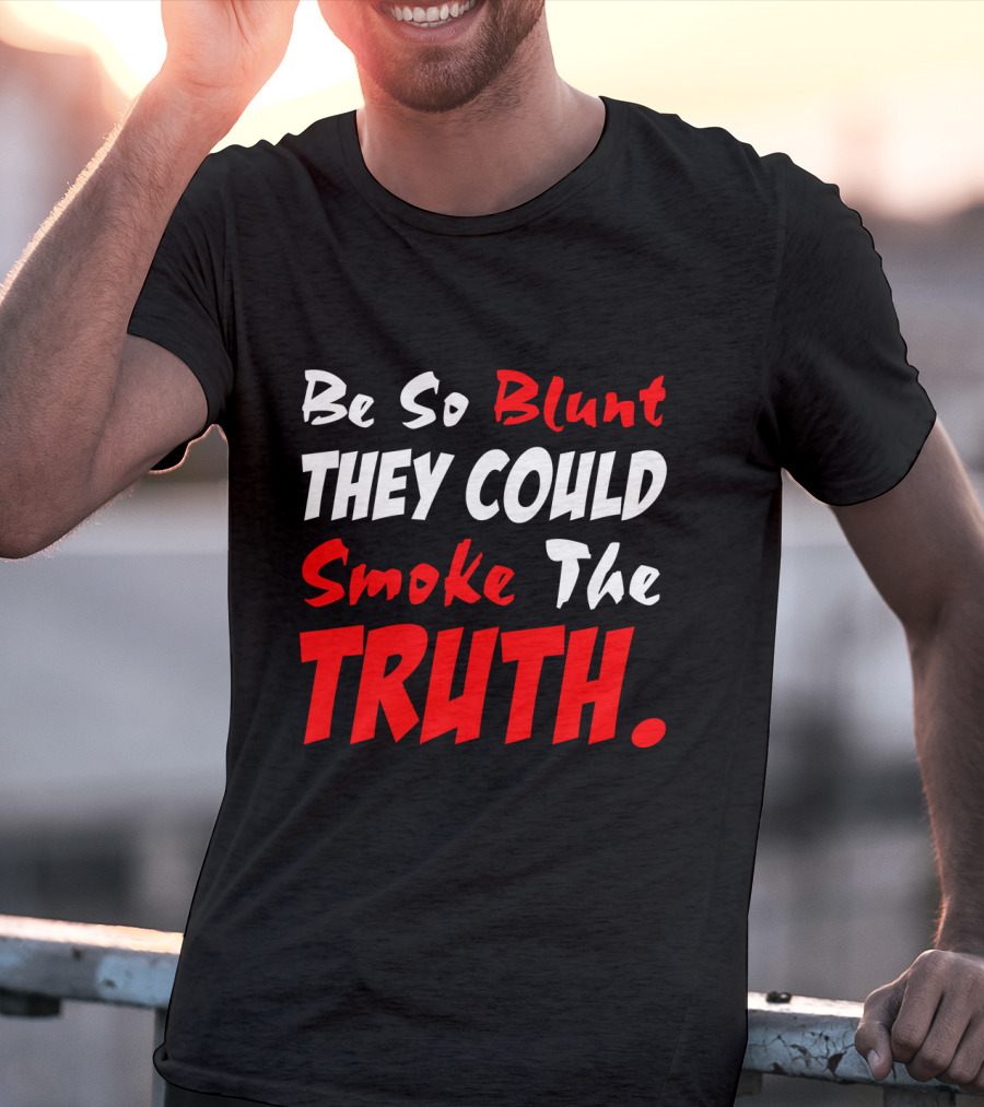 Be So Blunt They Could Smoke The Truth T-Shirt