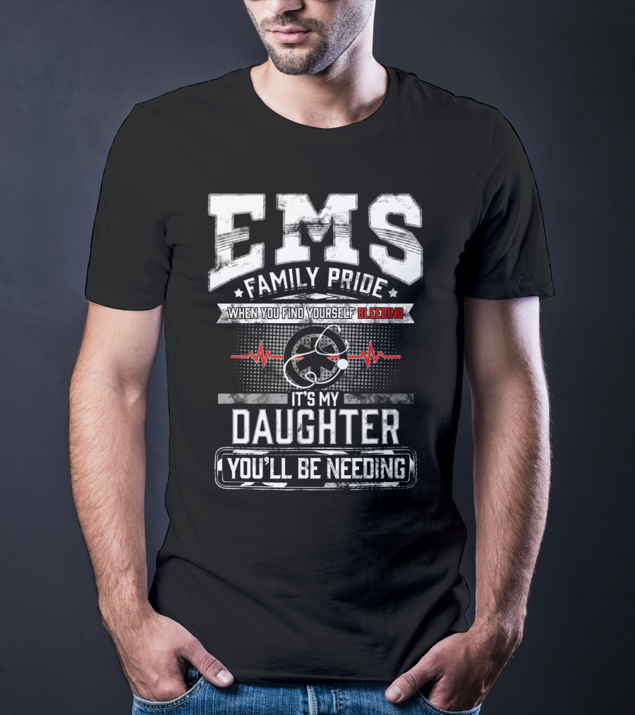 EMS Family Pride When You Find Yourself Bleeding It's My Daughter You'll Be Needing T-Shirt