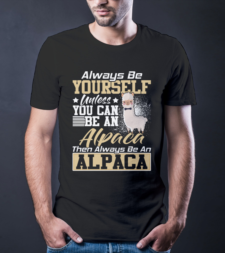 Always Be Yourself Unless You Can Be An Alpaca Then Always Be An Alpaca T-Shirt