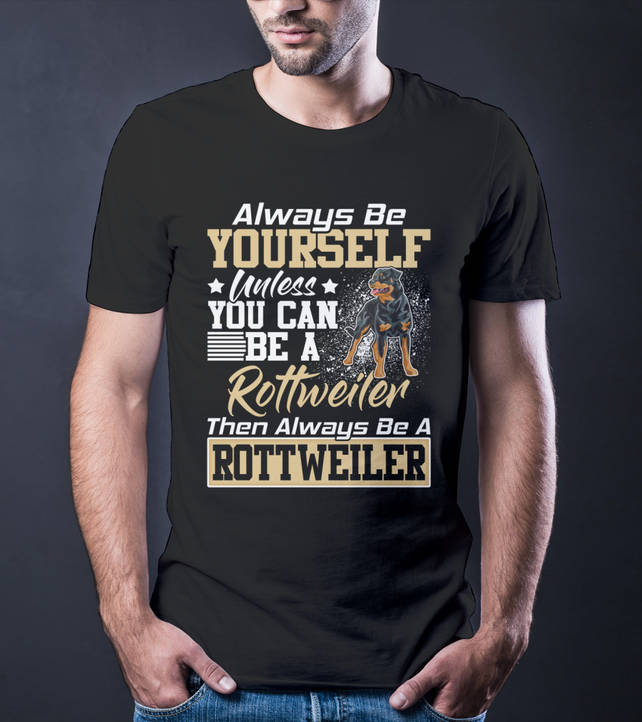 Always Be Yourself Unless You Can Be A Rottweiler Then Always Be A Rottweiler T-Shirt