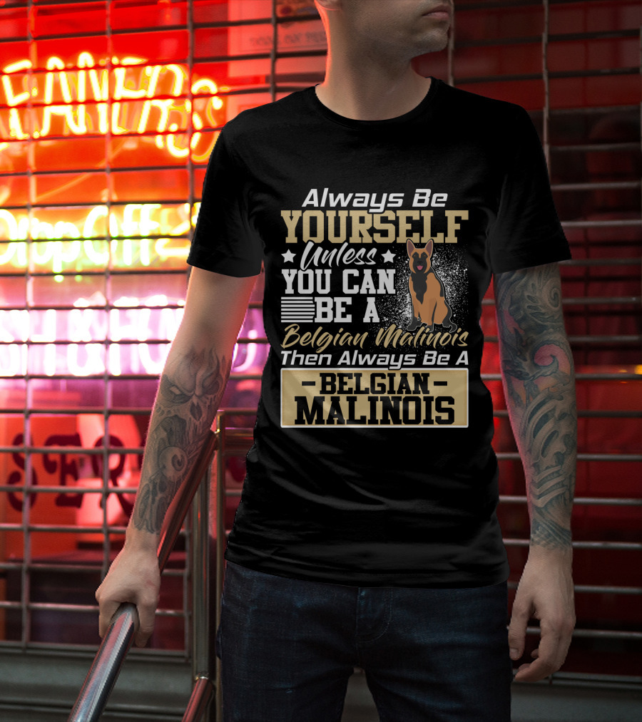 Always Be Yourself Unless You Can Be A Belgian Malinois Then Always Be A Belgian Malinois T-Shirt