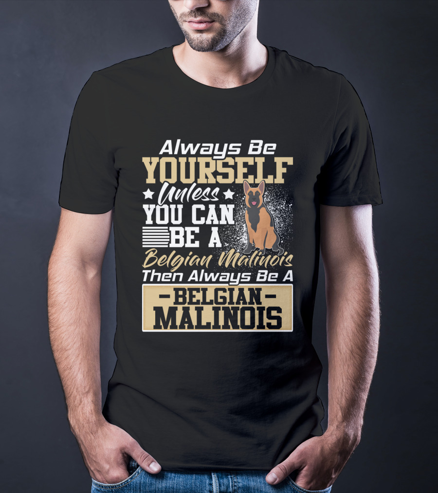 Always Be Yourself Unless You Can Be A Belgian Malinois Then Always Be A Belgian Malinois T-Shirt