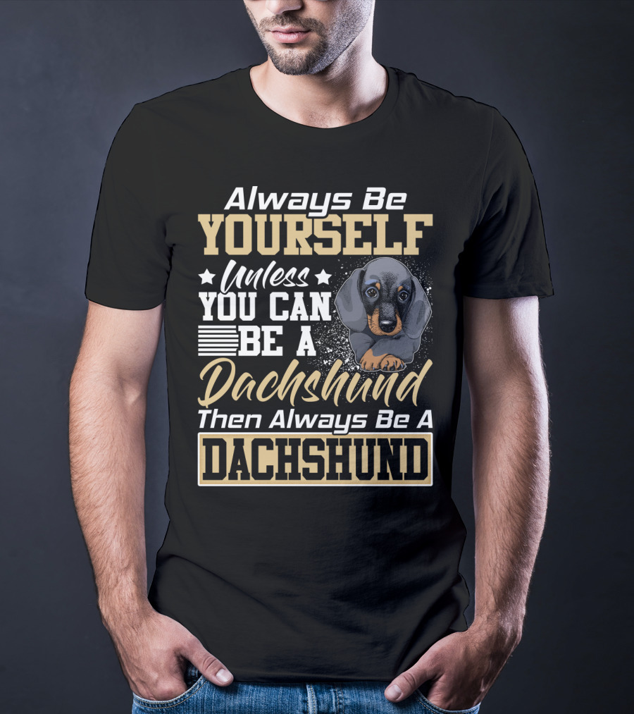 Always Be Yourself Unless You Can Be A Dachshund Then Always Be A Dachshund T-Shirt
