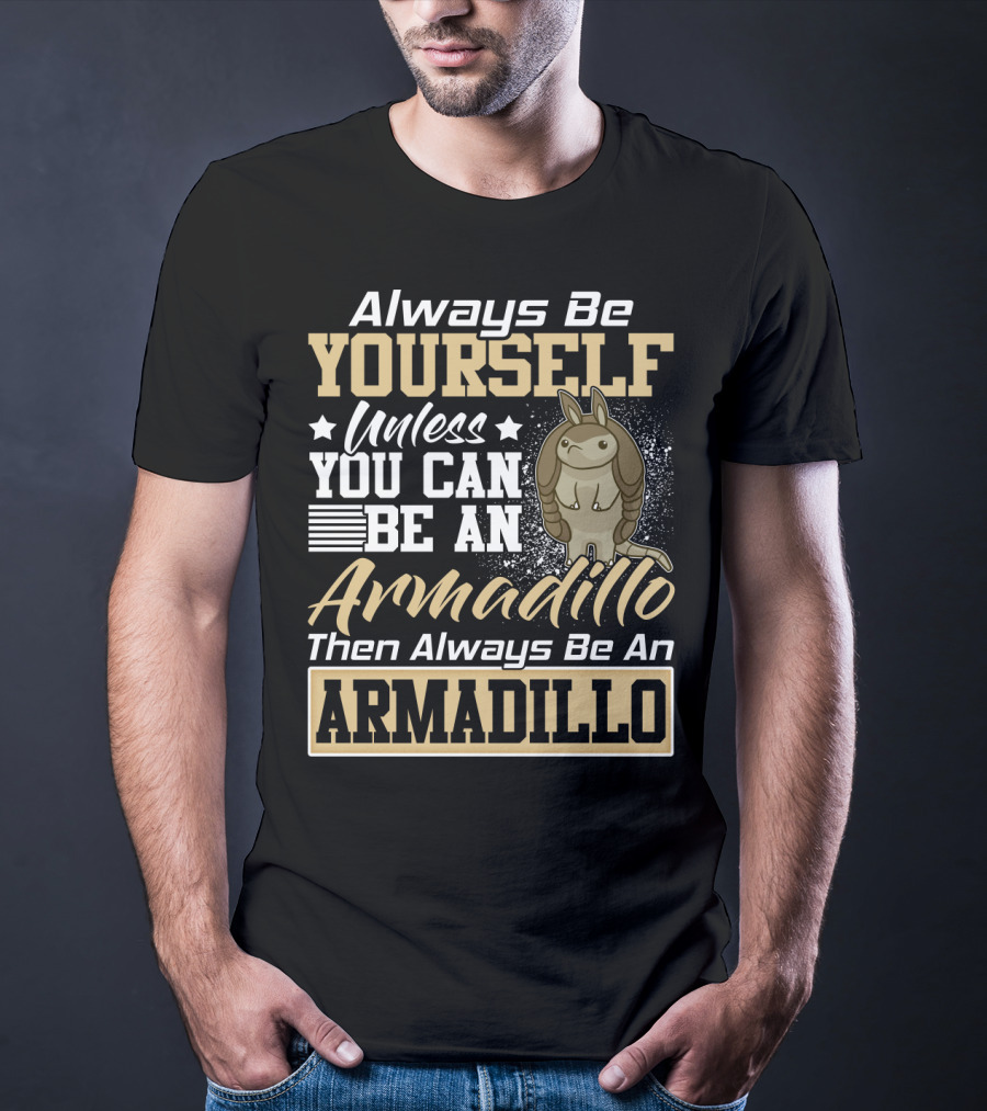 Always Be Yourself Unless You Can Be An Armadillo Then Always Be An Armadillo T-Shirt