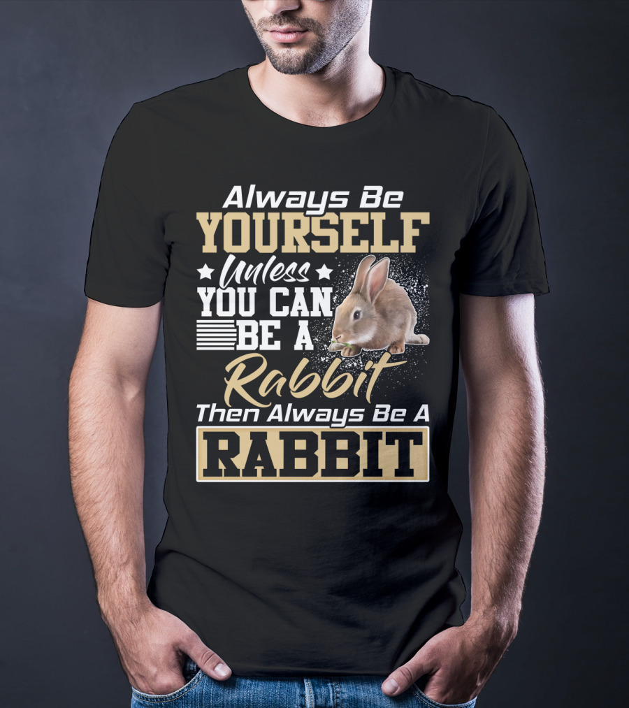 Always Be Yourself Unless You Can Be A Rabbit Then Always Be A Rabbit T-Shirt