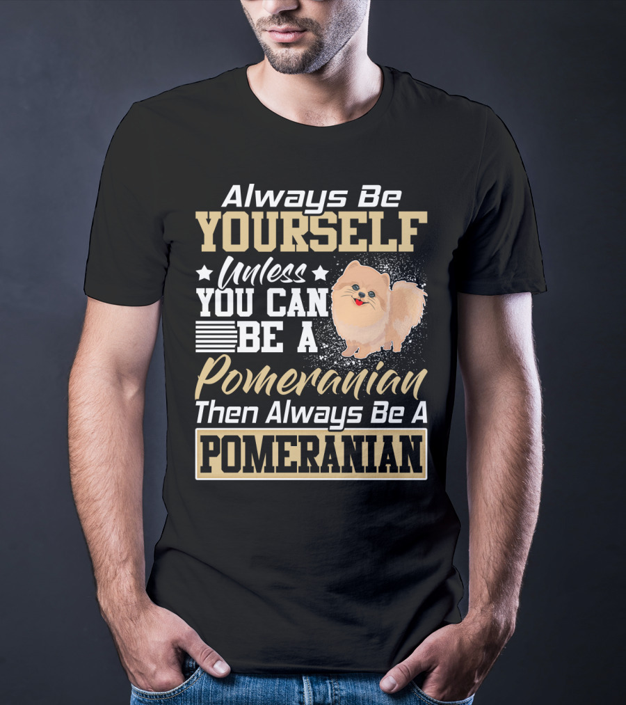 Always Be Yourself Unless You Can Be A Pomeranian Then Always Be A Pomeranian T-Shirt