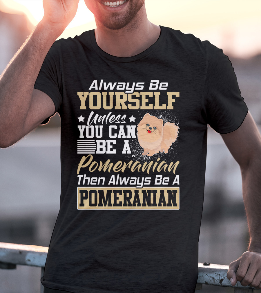 Always Be Yourself Unless You Can Be A Pomeranian Then Always Be A Pomeranian T-Shirt