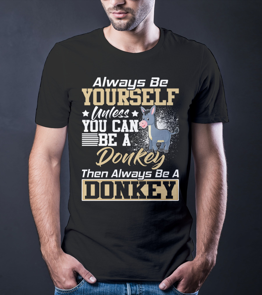 Always Be Yourself Unless You Can Be A Donkey Then Always Be A Donkey T-Shirt