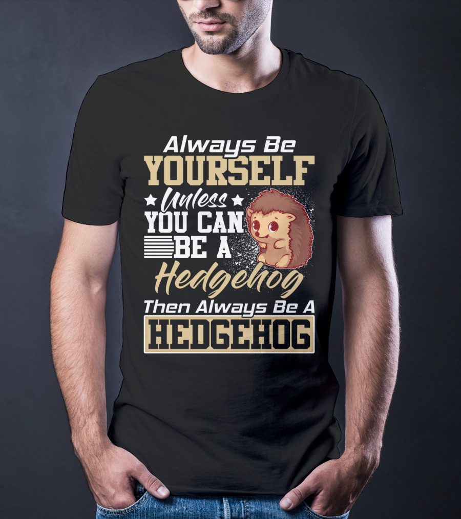 Always Be Yourself Unless You Can Be A Hedgehog Then Always Be A Hedgehog T-Shirt