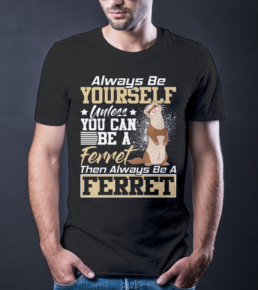 Always Be Yourself Unless You Can Be A Ferret Then Always Be A Ferret T-Shirt