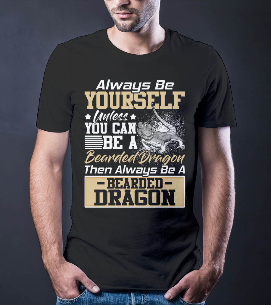 Always Be Yourself Unless You Can Be A Bearded Dragon Then Always Be A Bearded Dragon T-Shirt