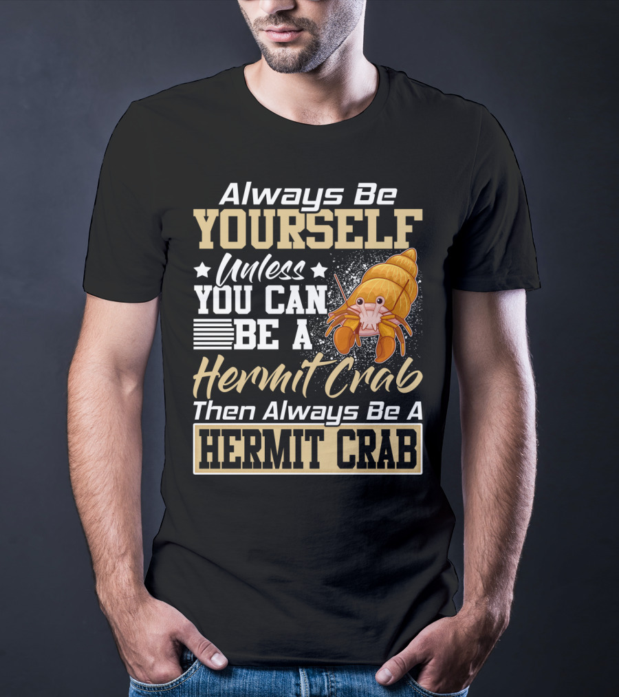 Always Be Yourself Unless You Can Be A Hermit Crab Then Always Be A Hermit Crab T-Shirt
