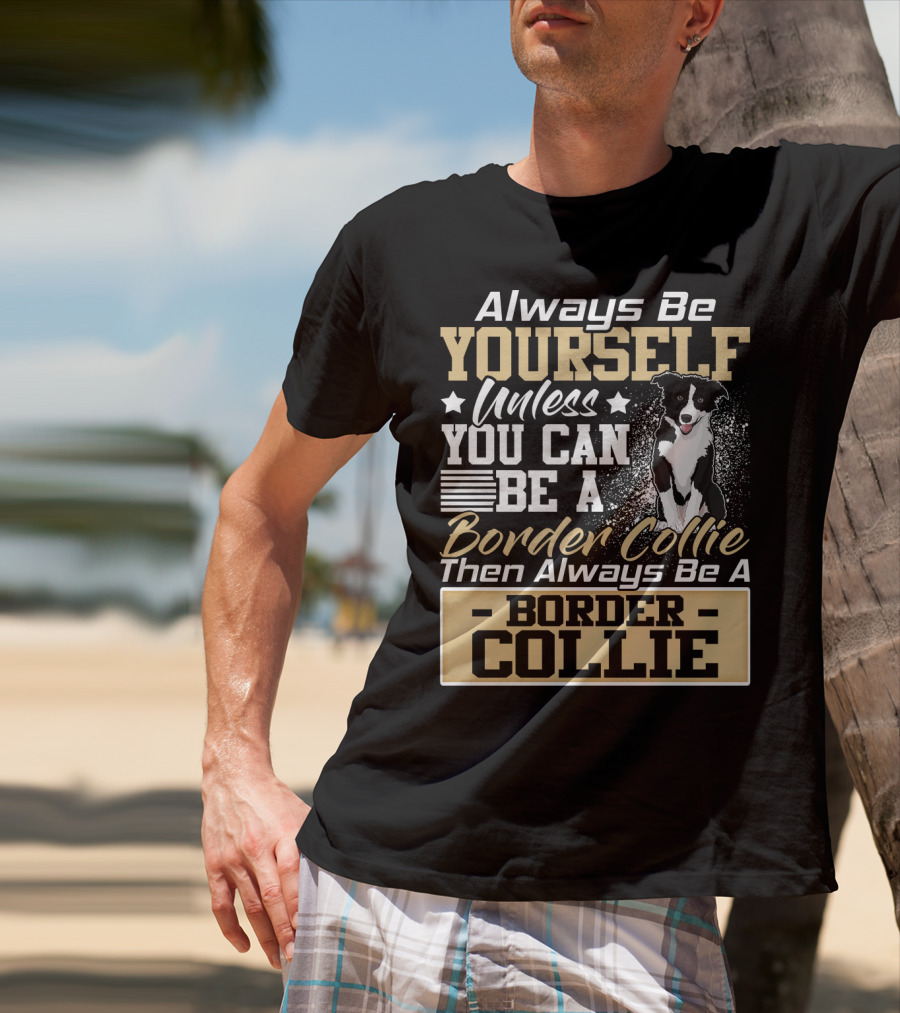 Always Be Yourself Unless You Can Be A Border Collie Then Always Be A Border Collie T-Shirt