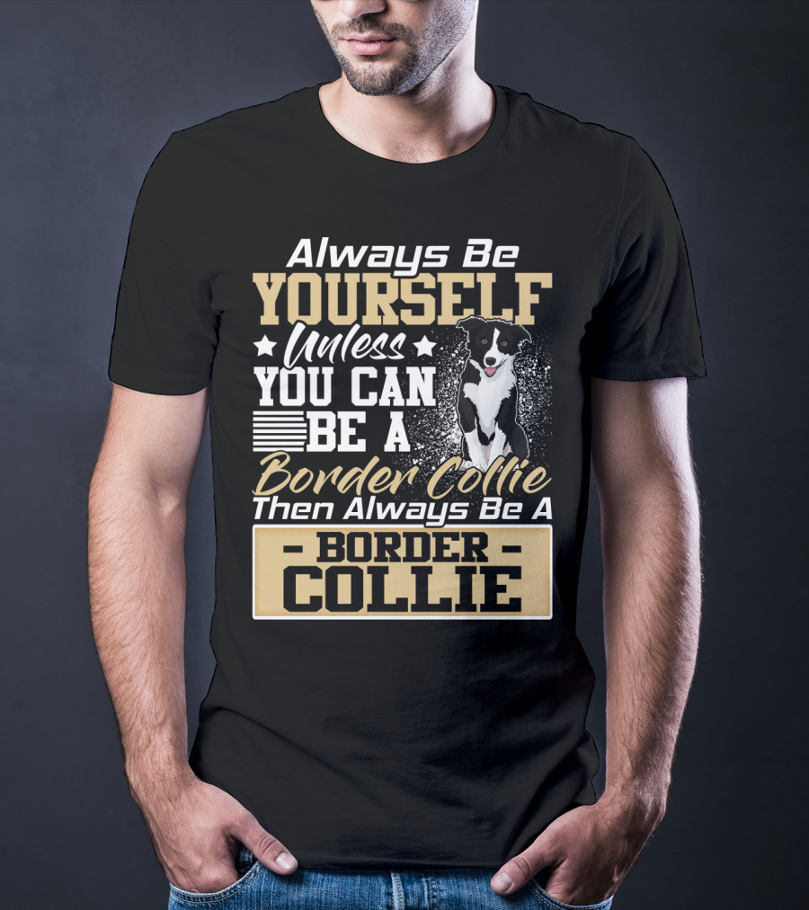 Always Be Yourself Unless You Can Be A Border Collie Then Always Be A Border Collie T-Shirt